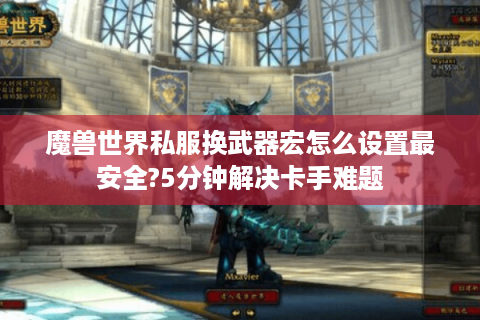 魔兽世界私服换武器宏怎么设置最安全?5分钟解决卡手难题