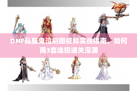 DNF私服鬼泣刷图视频实战指南，如何用3套连招通关深渊