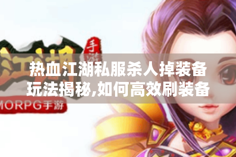 热血江湖私服杀人掉装备玩法揭秘,如何高效刷装备避免被爆?