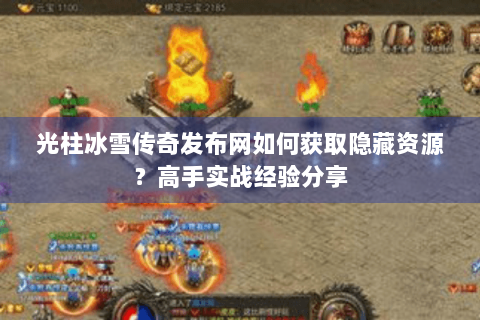 光柱冰雪传奇发布网如何获取隐藏资源？高手实战经验分享