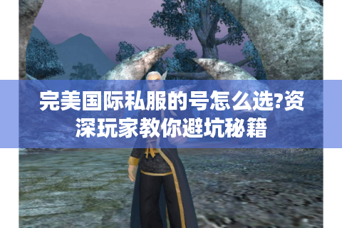 完美国际私服的号怎么选?资深玩家教你避坑秘籍