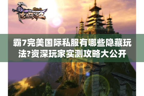 霸7完美国际私服有哪些隐藏玩法?资深玩家实测攻略大公开