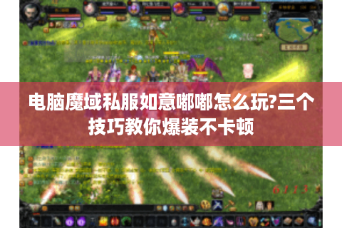 电脑魔域私服如意嘟嘟怎么玩?三个技巧教你爆装不卡顿