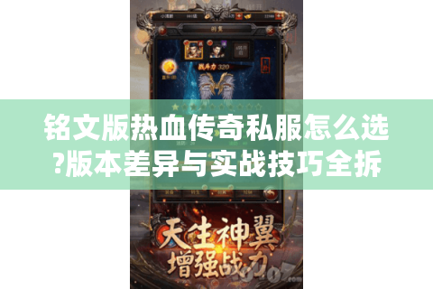 铭文版热血传奇私服怎么选?版本差异与实战技巧全拆解