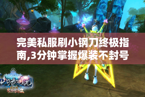 完美私服刷小钢刀终极指南,3分钟掌握爆装不封号技巧