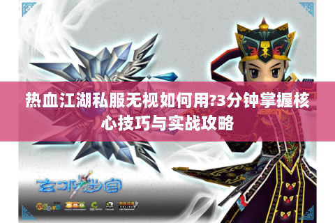 热血江湖私服无视如何用?3分钟掌握核心技巧与实战攻略