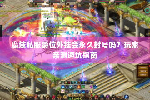 魔域私服爵位外挂会永久封号吗？玩家亲测避坑指南