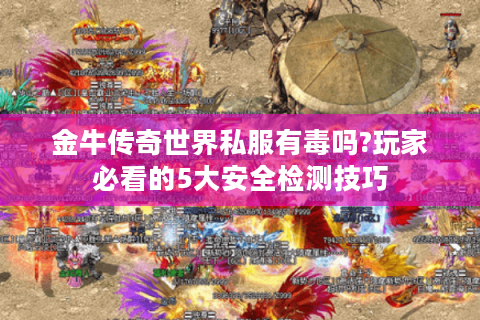 金牛传奇世界私服有毒吗?玩家必看的5大安全检测技巧