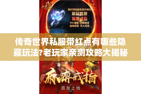 传奇世界私服带红点有哪些隐藏玩法?老玩家亲测攻略大揭秘