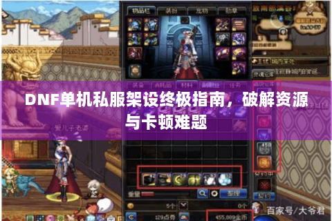 DNF单机私服架设终极指南，破解资源与卡顿难题