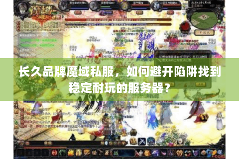 长久品牌魔域私服，如何避开陷阱找到稳定耐玩的服务器？