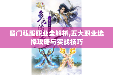 蜀门私服职业全解析,五大职业选择攻略与实战技巧