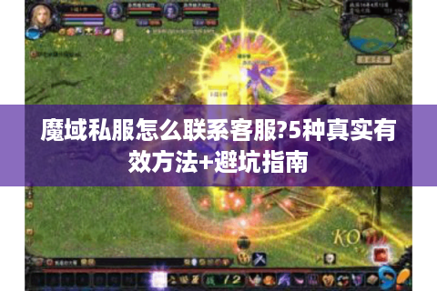 魔域私服怎么联系客服?5种真实有效方法+避坑指南