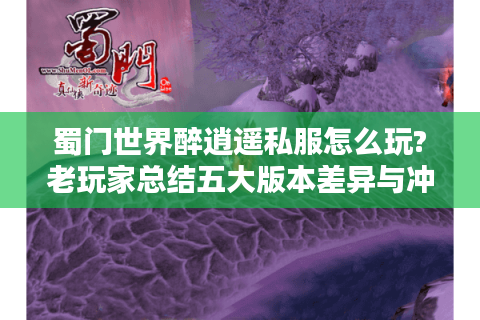 蜀门世界醉逍遥私服怎么玩?老玩家总结五大版本差异与冲级攻略