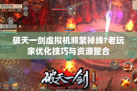 破天一剑虚拟机频繁掉线?老玩家优化技巧与资源整合