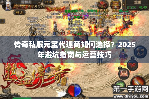 传奇私服元宝代理商如何选择？2025年避坑指南与运营技巧