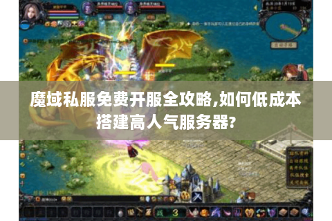 魔域私服免费开服全攻略,如何低成本搭建高人气服务器?