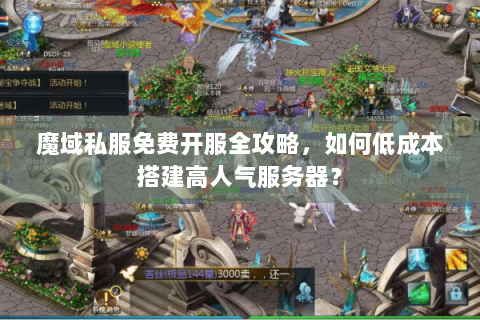 魔域私服免费开服全攻略，如何低成本搭建高人气服务器？