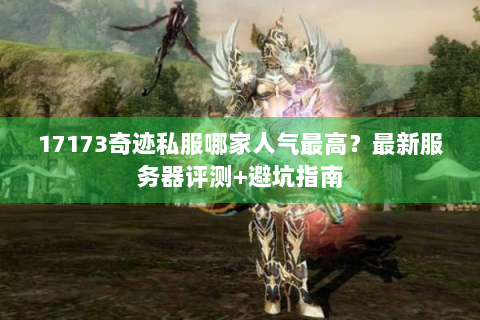 17173奇迹私服哪家人气最高？最新服务器评测+避坑指南
