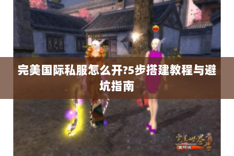 完美国际私服怎么开?5步搭建教程与避坑指南