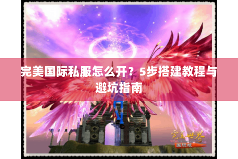 完美国际私服怎么开？5步搭建教程与避坑指南