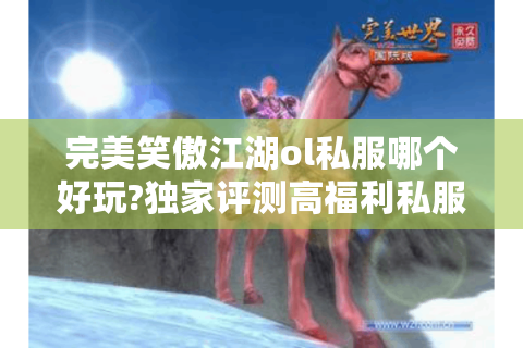 完美笑傲江湖ol私服哪个好玩?独家评测高福利私服推荐