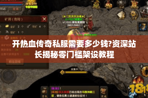 开热血传奇私服需要多少钱?资深站长揭秘零门槛架设教程