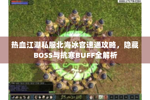 热血江湖私服北海冰宫速通攻略，隐藏BOSS与抗寒BUFF全解析