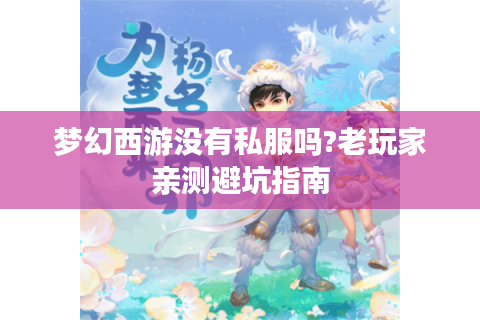梦幻西游没有私服吗?老玩家亲测避坑指南