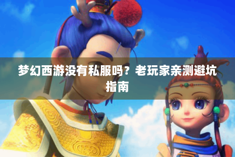 梦幻西游没有私服吗？老玩家亲测避坑指南
