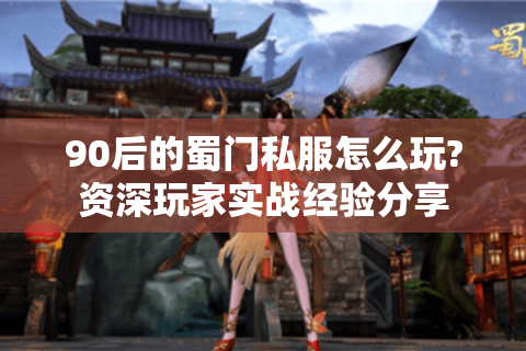 90后的蜀门私服怎么玩?资深玩家实战经验分享