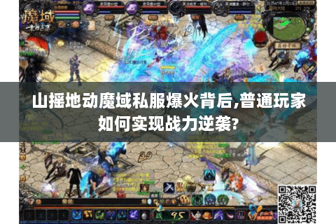 山摇地动魔域私服爆火背后,普通玩家如何实现战力逆袭?