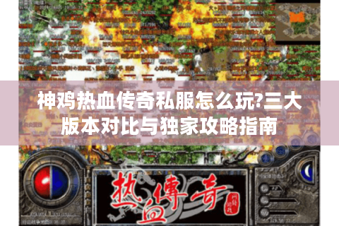 神鸡热血传奇私服怎么玩?三大版本对比与独家攻略指南