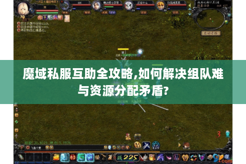 魔域私服互助全攻略,如何解决组队难与资源分配矛盾?