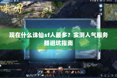 现在什么诛仙sf人最多？实测人气服务器避坑指南