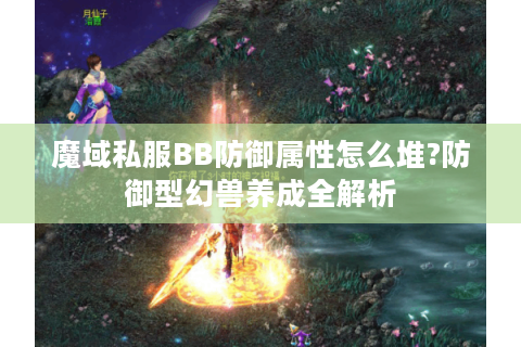 魔域私服BB防御属性怎么堆?防御型幻兽养成全解析