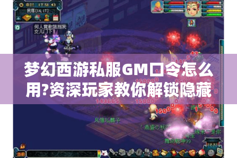 梦幻西游私服GM口令怎么用?资深玩家教你解锁隐藏福利