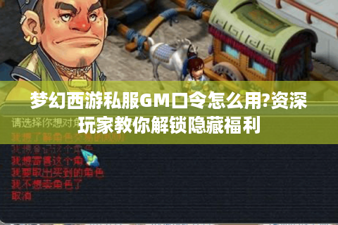 梦幻西游私服GM口令怎么用?资深玩家教你解锁隐藏福利