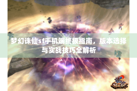 梦幻诛仙sf手机端终极指南，版本选择与实战技巧全解析