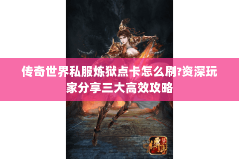 传奇世界私服炼狱点卡怎么刷?资深玩家分享三大高效攻略