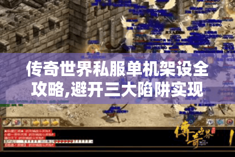 传奇世界私服单机架设全攻略,避开三大陷阱实现零门槛搭建