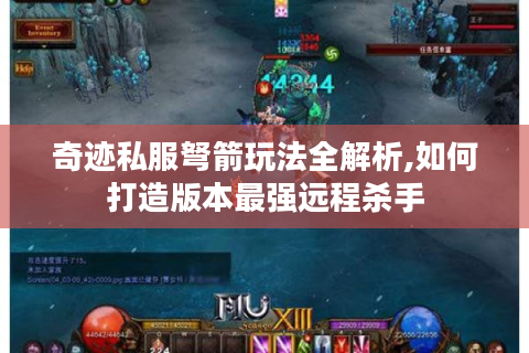 奇迹私服弩箭玩法全解析,如何打造版本最强远程杀手