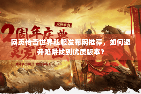 网页传奇世界私服发布网推荐，如何避开陷阱找到优质版本？