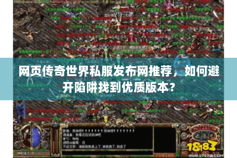 网页传奇世界私服发布网推荐，如何避开陷阱找到优质版本？