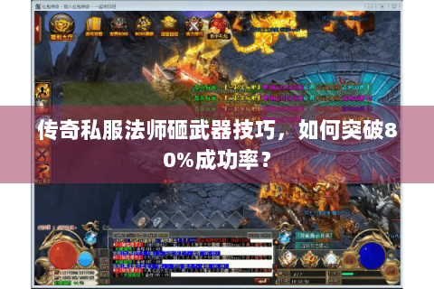 传奇私服法师砸武器技巧，如何突破80%成功率？