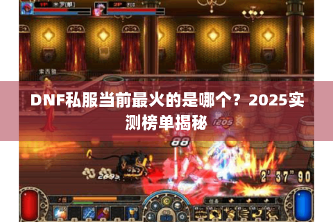 DNF私服当前最火的是哪个？2025实测榜单揭秘