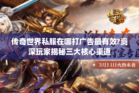 传奇世界私服在哪打广告最有效?资深玩家揭秘三大核心渠道