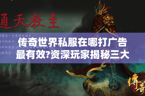 传奇世界私服在哪打广告最有效?资深玩家揭秘三大核心渠道