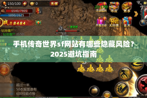 手机传奇世界sf网站有哪些隐藏风险？2025避坑指南