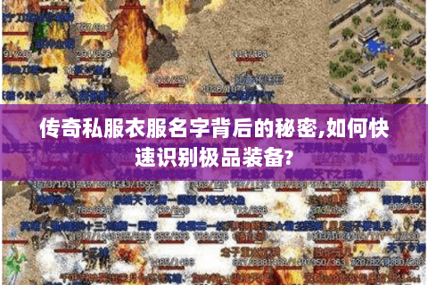 传奇私服衣服名字背后的秘密,如何快速识别极品装备?